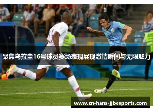 聚焦乌拉圭16号球员赛场表现展现激情瞬间与无限魅力
