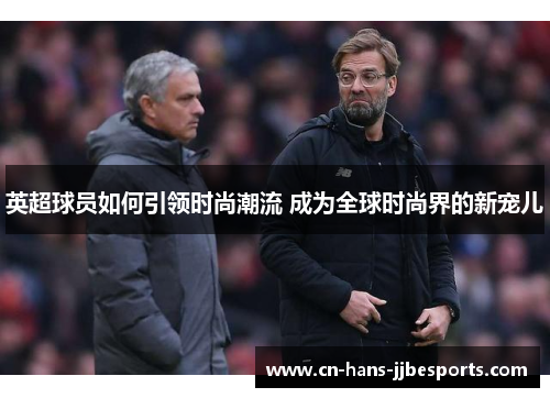 英超球员如何引领时尚潮流 成为全球时尚界的新宠儿