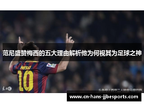 范尼盛赞梅西的五大理由解析他为何视其为足球之神