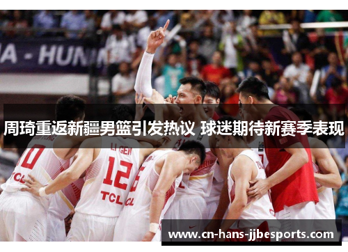 周琦重返新疆男篮引发热议 球迷期待新赛季表现