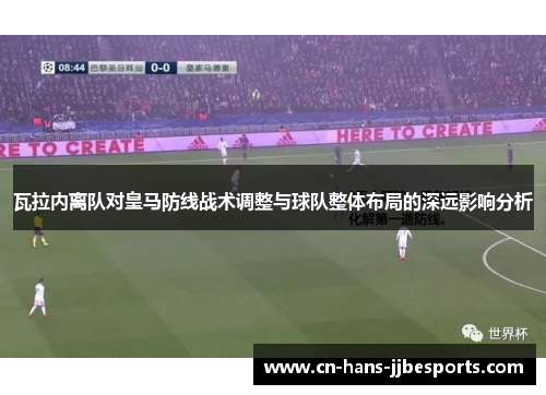 瓦拉内离队对皇马防线战术调整与球队整体布局的深远影响分析