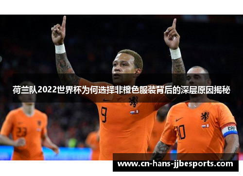 荷兰队2022世界杯为何选择非橙色服装背后的深层原因揭秘