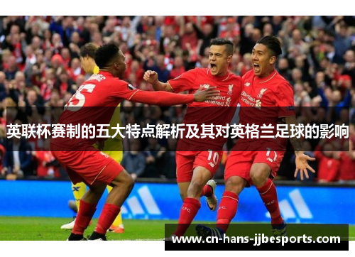 英联杯赛制的五大特点解析及其对英格兰足球的影响