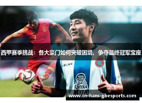 西甲赛季挑战：各大豪门如何突破困境，争夺最终冠军宝座