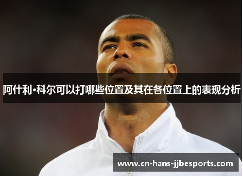 阿什利·科尔可以打哪些位置及其在各位置上的表现分析