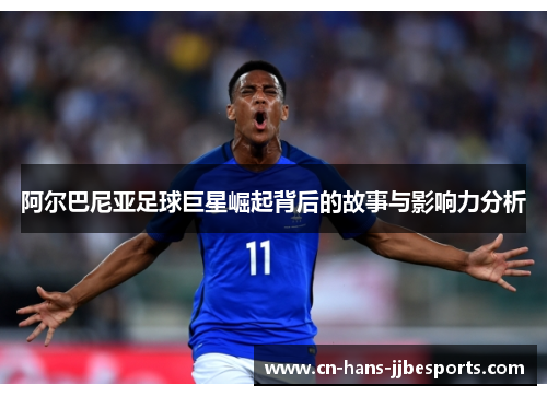 阿尔巴尼亚足球巨星崛起背后的故事与影响力分析