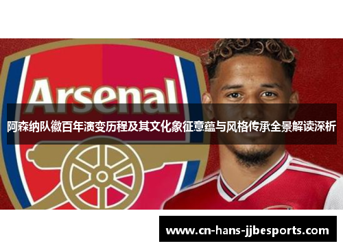 阿森纳队徽百年演变历程及其文化象征意蕴与风格传承全景解读深析