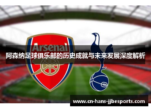 阿森纳足球俱乐部的历史成就与未来发展深度解析
