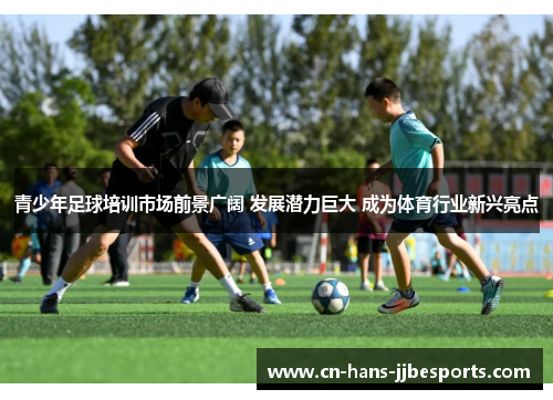 青少年足球培训市场前景广阔 发展潜力巨大 成为体育行业新兴亮点