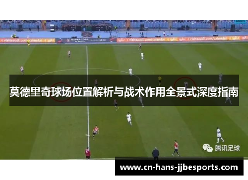 莫德里奇球场位置解析与战术作用全景式深度指南