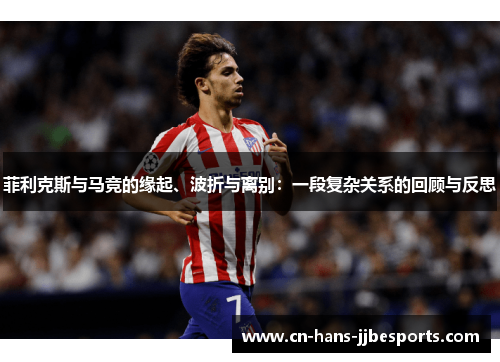 菲利克斯与马竞的缘起、波折与离别：一段复杂关系的回顾与反思