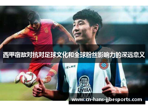 西甲宿敌对抗对足球文化和全球粉丝影响力的深远意义
