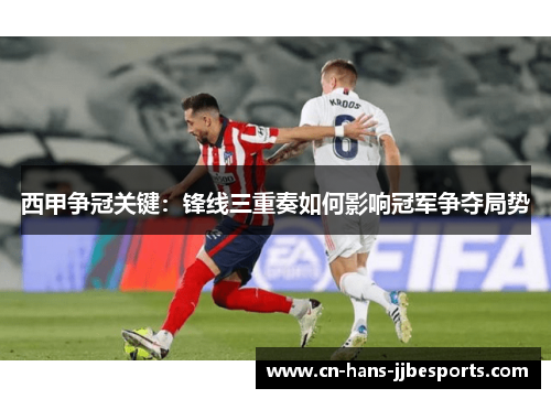 西甲争冠关键：锋线三重奏如何影响冠军争夺局势