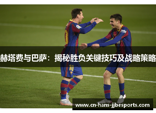 赫塔费与巴萨：揭秘胜负关键技巧及战略策略