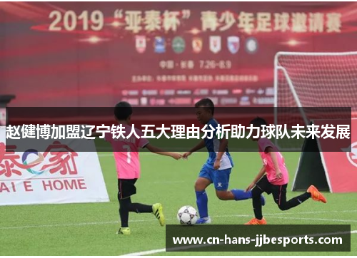 赵健博加盟辽宁铁人五大理由分析助力球队未来发展