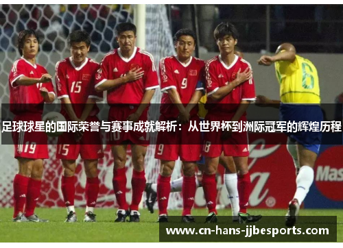 足球球星的国际荣誉与赛事成就解析：从世界杯到洲际冠军的辉煌历程