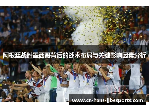 阿根廷战胜墨西哥背后的战术布局与关键影响因素分析