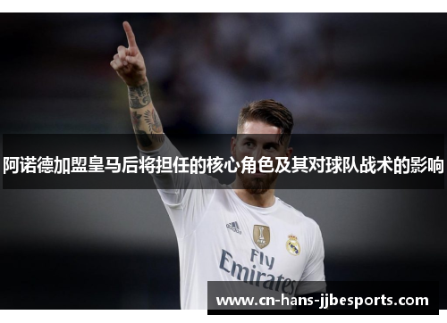 阿诺德加盟皇马后将担任的核心角色及其对球队战术的影响