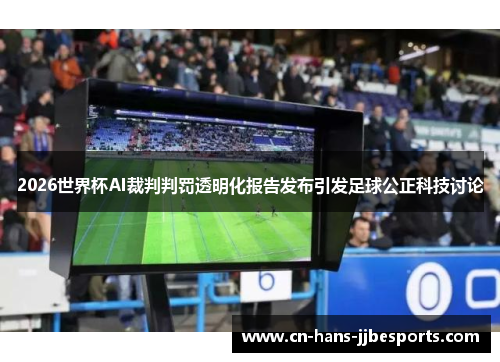 2026世界杯AI裁判判罚透明化报告发布引发足球公正科技讨论