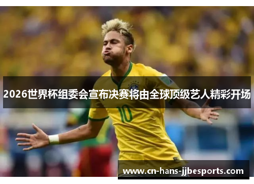 2026世界杯组委会宣布决赛将由全球顶级艺人精彩开场