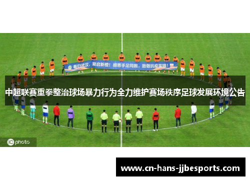 中超联赛重拳整治球场暴力行为全力维护赛场秩序足球发展环境公告