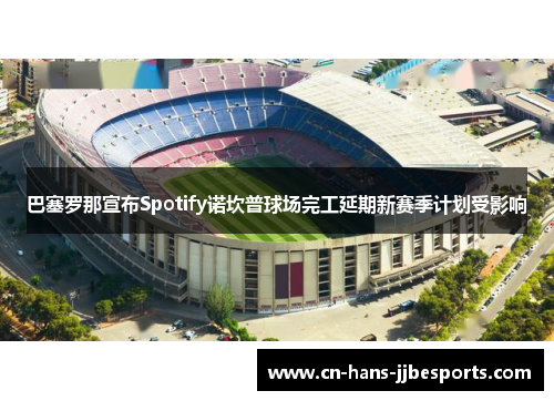 巴塞罗那宣布Spotify诺坎普球场完工延期新赛季计划受影响 巴塞罗那宣布Spotify诺坎普球场完工延期新赛季计划受影响