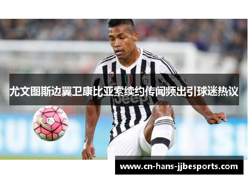 尤文图斯边翼卫康比亚索续约传闻频出引球迷热议