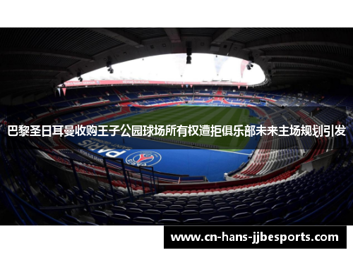 巴黎圣日耳曼收购王子公园球场所有权遭拒俱乐部未来主场规划引发 巴黎圣日耳曼收购王子公园球场所有权遭拒俱乐部未来主场规划引发