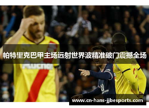 帕特里克巴甲主场远射世界波精准破门震撼全场 帕特里克巴甲主场远射世界波精准破门震撼全场