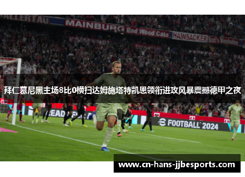 拜仁慕尼黑主场8比0横扫达姆施塔特凯恩领衔进攻风暴震撼德甲之夜 拜仁慕尼黑主场8比0横扫达姆施塔特凯恩领衔进攻风暴震撼德甲之夜