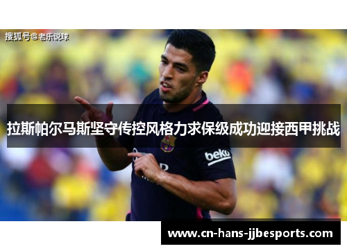 拉斯帕尔马斯坚守传控风格力求保级成功迎接西甲挑战