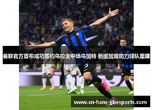 曼联官方宣布成功签约乌拉圭中场乌加特 新援加盟助力球队重建 曼联官方宣布成功签约乌拉圭中场乌加特 新援加盟助力球队重建