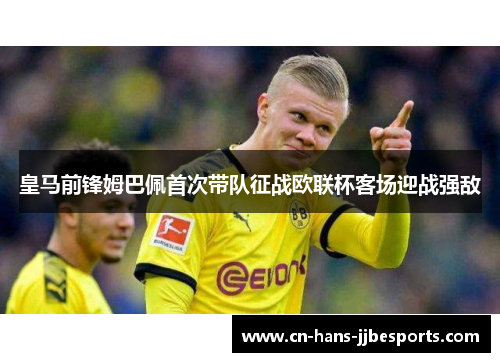 皇马前锋姆巴佩首次带队征战欧联杯客场迎战强敌