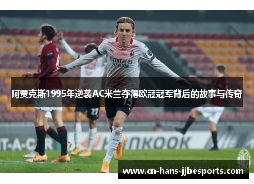 阿贾克斯1995年逆袭AC米兰夺得欧冠冠军背后的故事与传奇