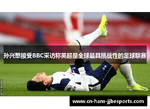 孙兴慜接受BBC采访称英超是全球最具挑战性的足球联赛