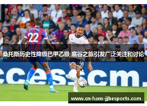 桑托斯历史性降级巴甲乙级 底谷之旅引发广泛关注和讨论