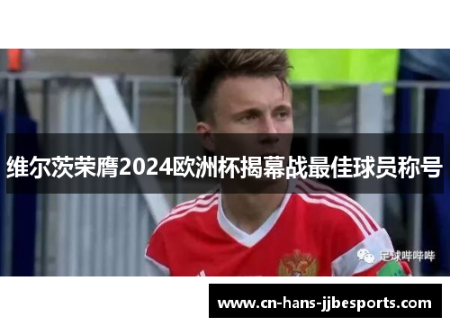 维尔茨荣膺2024欧洲杯揭幕战最佳球员称号