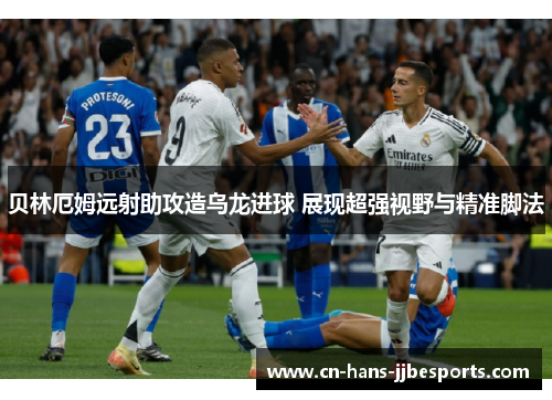 贝林厄姆远射助攻造乌龙进球 展现超强视野与精准脚法