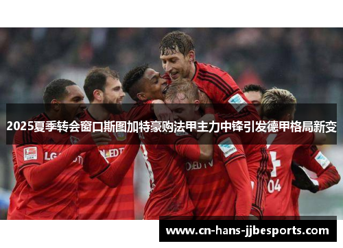 2025夏季转会窗口斯图加特豪购法甲主力中锋引发德甲格局新变