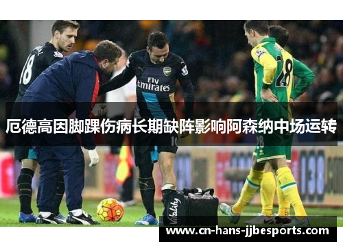 厄德高因脚踝伤病长期缺阵影响阿森纳中场运转